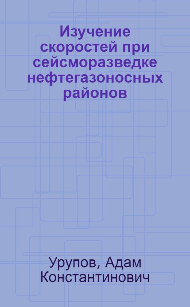 Изучение скоростей при сейсморазведке нефтегазоносных районов : Автореферат дис. на соискание ученой степени доктора геолого-минералогических наук