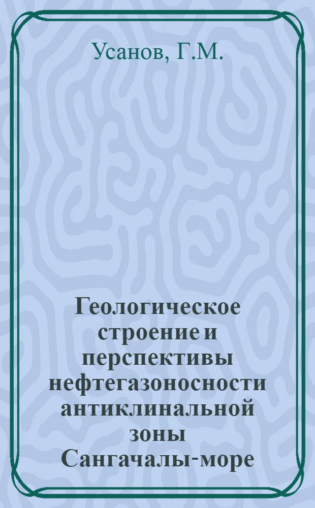 Геологическое строение и перспективы нефтегазоносности антиклинальной зоны Сангачалы-море - о. Дуванный - о. Булла (СВ часть Бакинского архипелага) : Автореферат дис. на соискание ученой степени кандидата геолого-минералогических наук