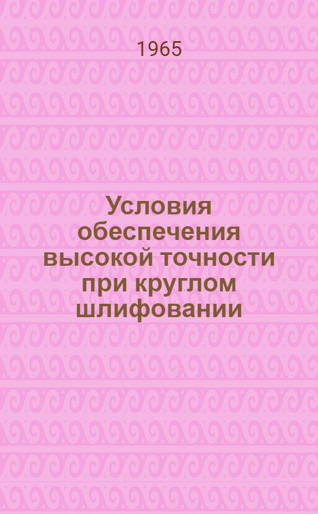Условия обеспечения высокой точности при круглом шлифовании : Руководящие материалы
