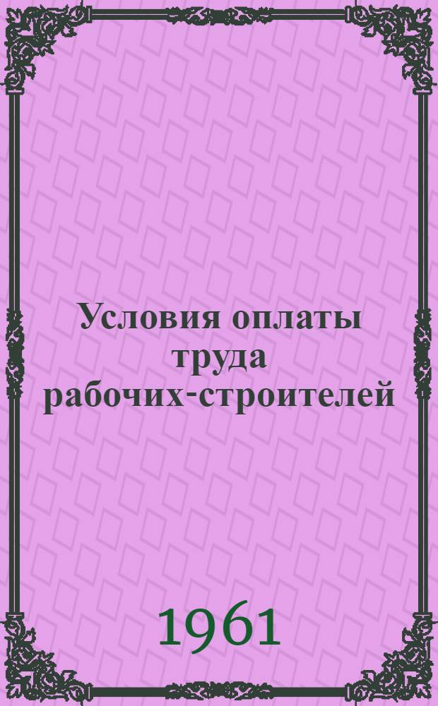 Условия оплаты труда рабочих-строителей : (Что должен знать бригадир и рабочий о новых условиях оплаты труда в строительстве при 7-часовом рабочем дне)
