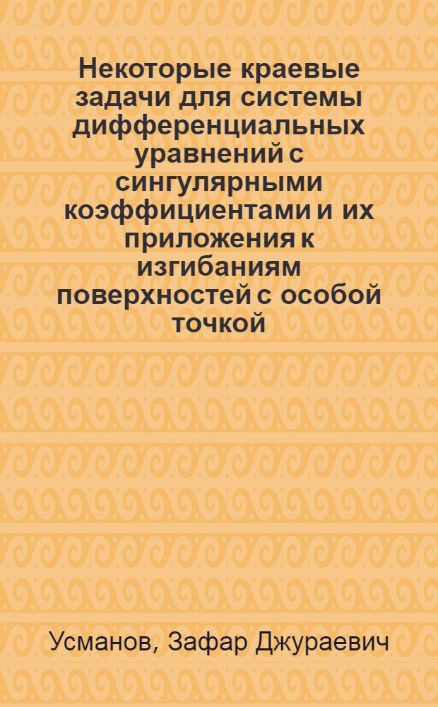 Некоторые краевые задачи для системы дифференциальных уравнений с сингулярными коэффициентами и их приложения к изгибаниям поверхностей с особой точкой : Автореферат дис. на соискание ученой степени кандидата физико-математических наук