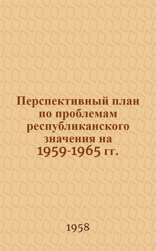 Перспективный план по проблемам республиканского значения на 1959-1965 гг. : Проект