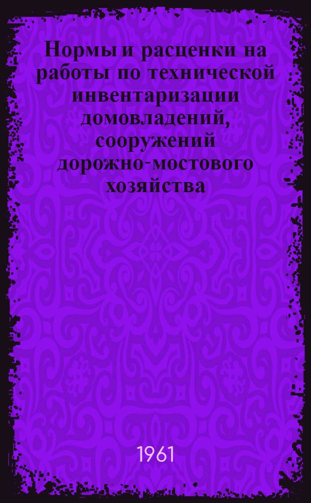 Нормы и расценки на работы по технической инвентаризации домовладений, сооружений дорожно-мостового хозяйства, зеленых насаждений общего пользования, отводу земельных участков и учету земель, находящихся в черте городов и поселков городского типа : Утв. М-вом коммун. хоз-ва УССР : (Пересчитаны исходя из нового масштаба цен)