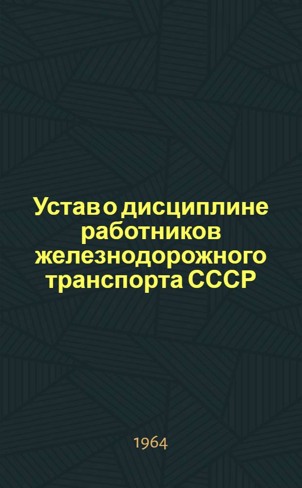 Устав о дисциплине работников железнодорожного транспорта СССР : Утв. Советом Министров СССР 31/VII 1964 г