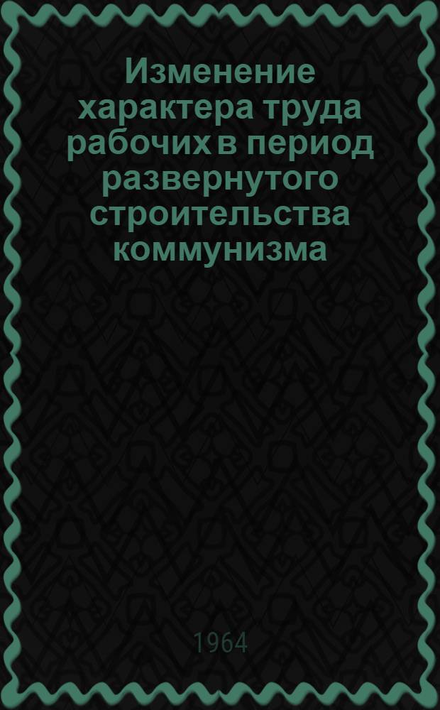 Изменение характера труда рабочих в период развернутого строительства коммунизма : (По материалам предприятий пром-сти Львовского экон. района) : Автореферат дис. на соискание ученой степени кандидата экономических наук