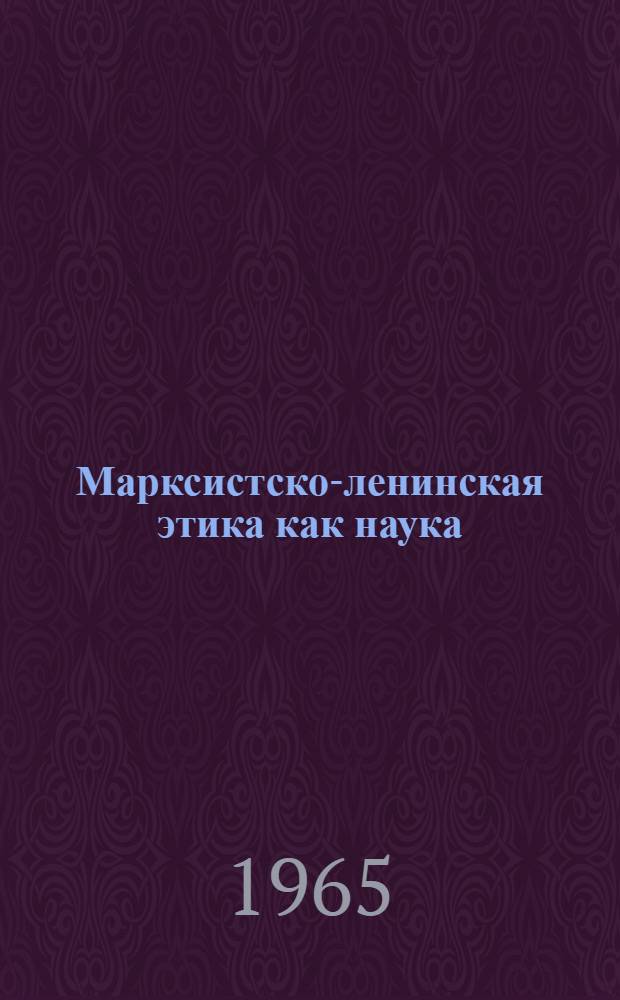 Марксистско-ленинская этика как наука : Автореферат дис. на соискание ученой степени доктора философских наук