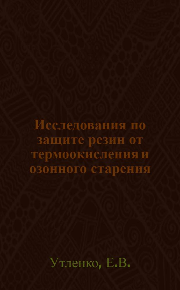 Исследования по защите резин от термоокисления и озонного старения : 351 "Технология каучука и резины" : Автореферат дис. на соискание ученой степени кандидата технических наук