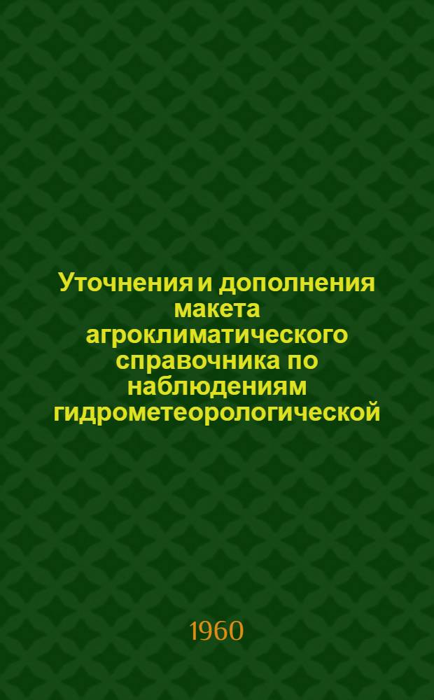 Уточнения и дополнения макета агроклиматического справочника по наблюдениям гидрометеорологической (агрометеорологической) станции и методических указаний по его составлению