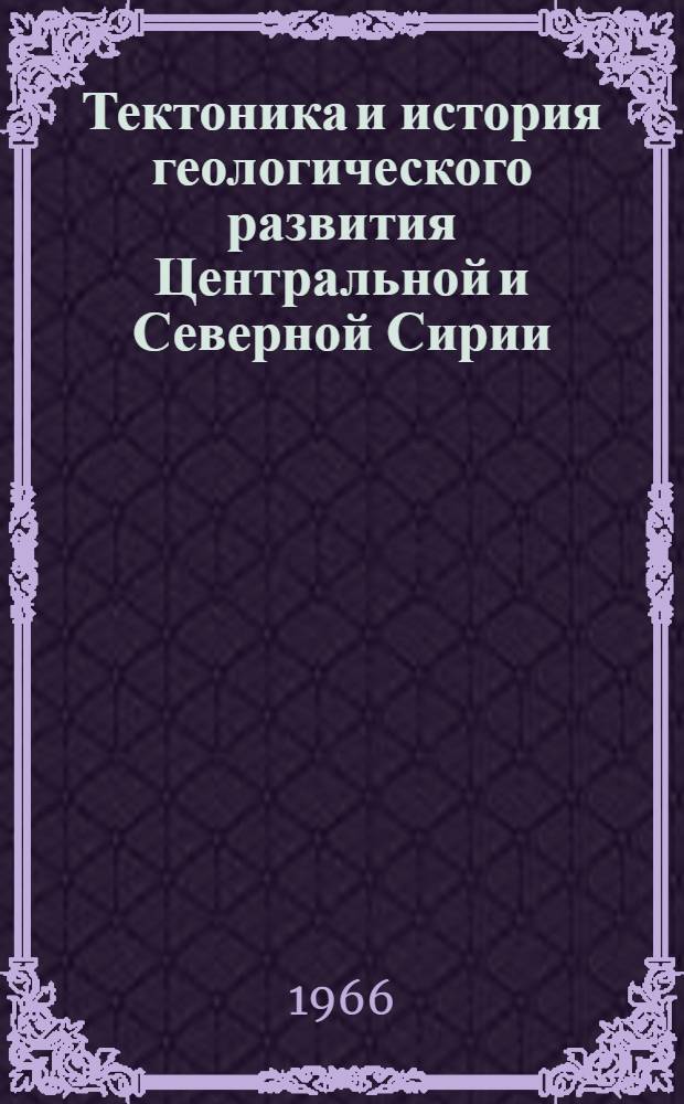 Тектоника и история геологического развития Центральной и Северной Сирии : Автореферат дис. на соискание ученой степени кандидата геолого-минералогических наук