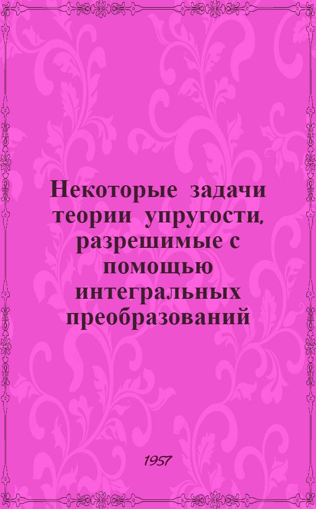 Некоторые задачи теории упругости, разрешимые с помощью интегральных преобразований : Автореферат дис. на соискание ученой степени доктора физико-математических наук