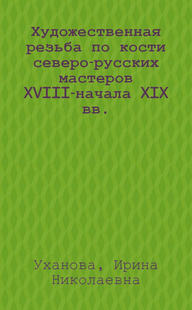 Художественная резьба по кости северо-русских мастеров XVIII-начала XIX вв. : Автореферат дис. на соискание ученой степени кандидата искусствоведения