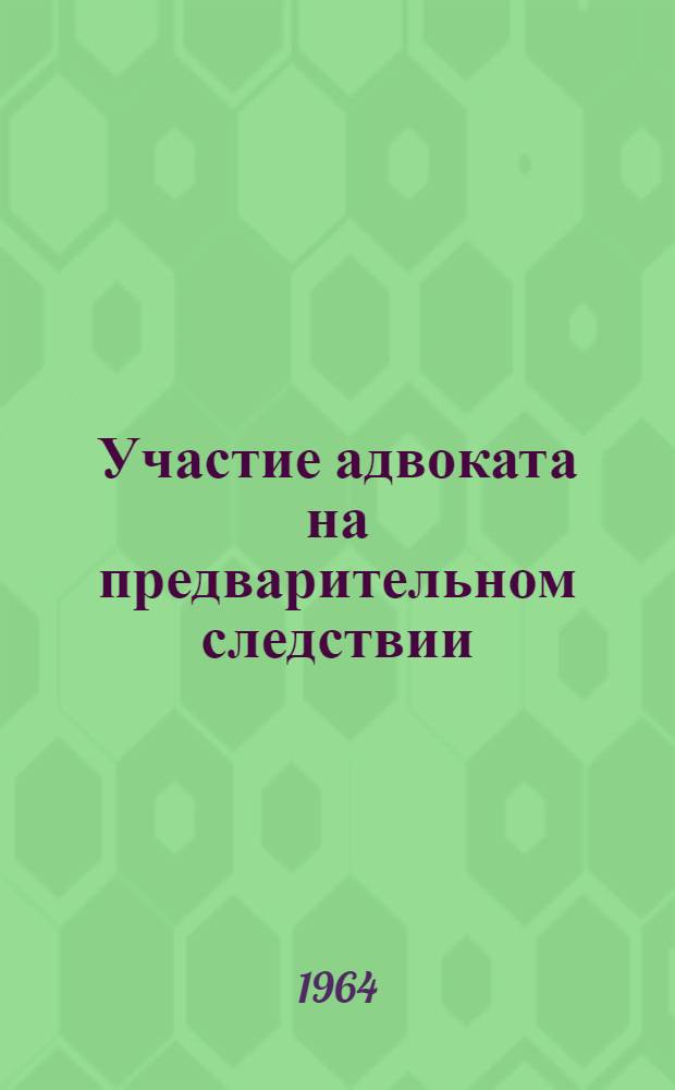 Участие адвоката на предварительном следствии : Методическое письмо по итогам обобщения пятилетнего опыта работы