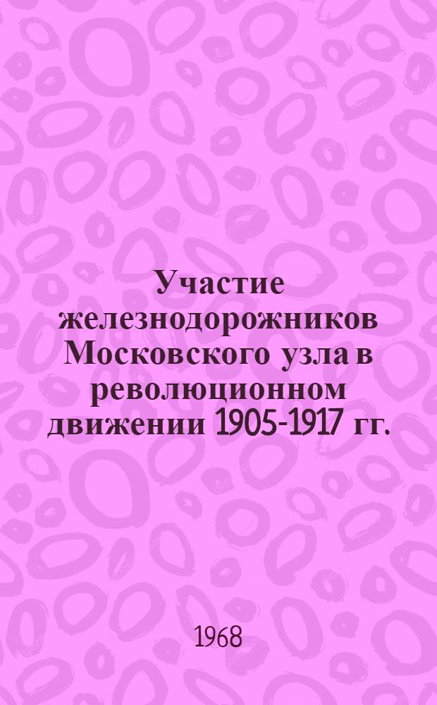Участие железнодорожников Московского узла в революционном движении 1905-1917 гг.; В.И. Ленин у московских железнодорожников: В помощь пропагандистам, лекторам и агитаторам / Парт. ком., отраслевая организация о-ва "Знание" предприятий ж.-д., автомоб. и водного транспорта г. Москвы, Музей революц. боевой и трудовой славы моск. железнодорожников