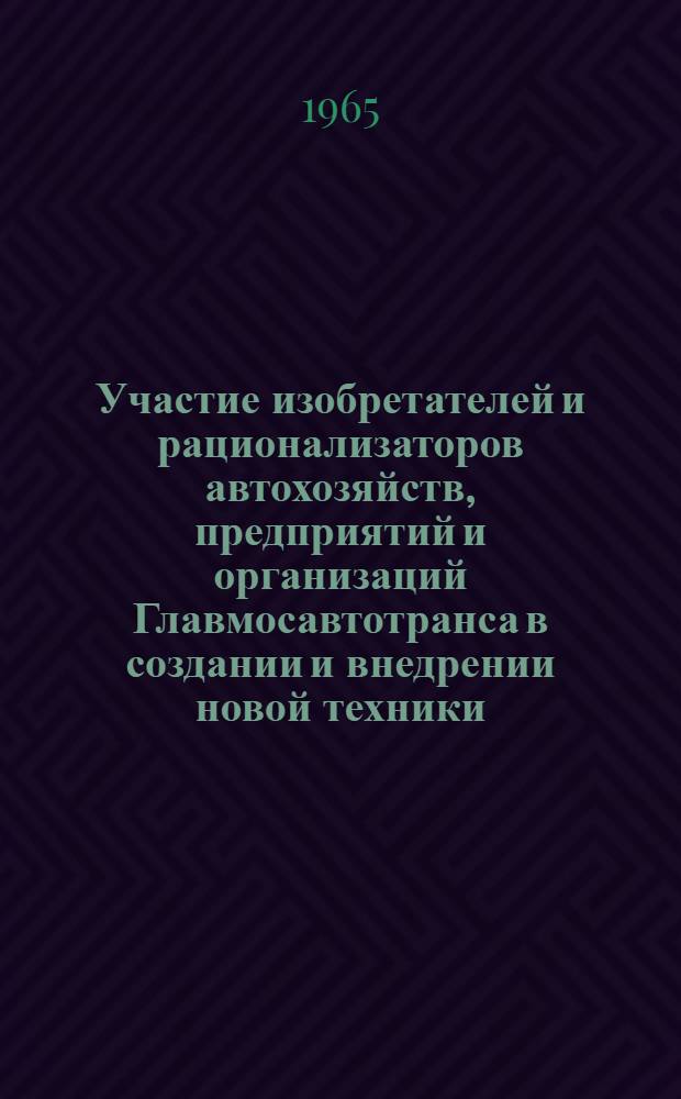 Участие изобретателей и рационализаторов автохозяйств, предприятий и организаций Главмосавтотранса в создании и внедрении новой техники