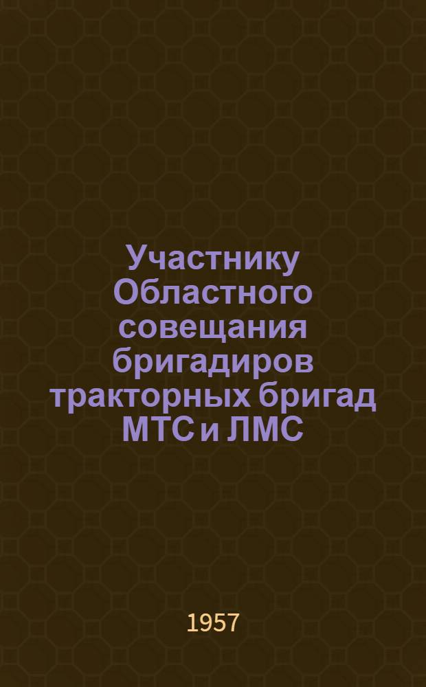 Участнику Областного совещания бригадиров тракторных бригад МТС и ЛМС : Памятка