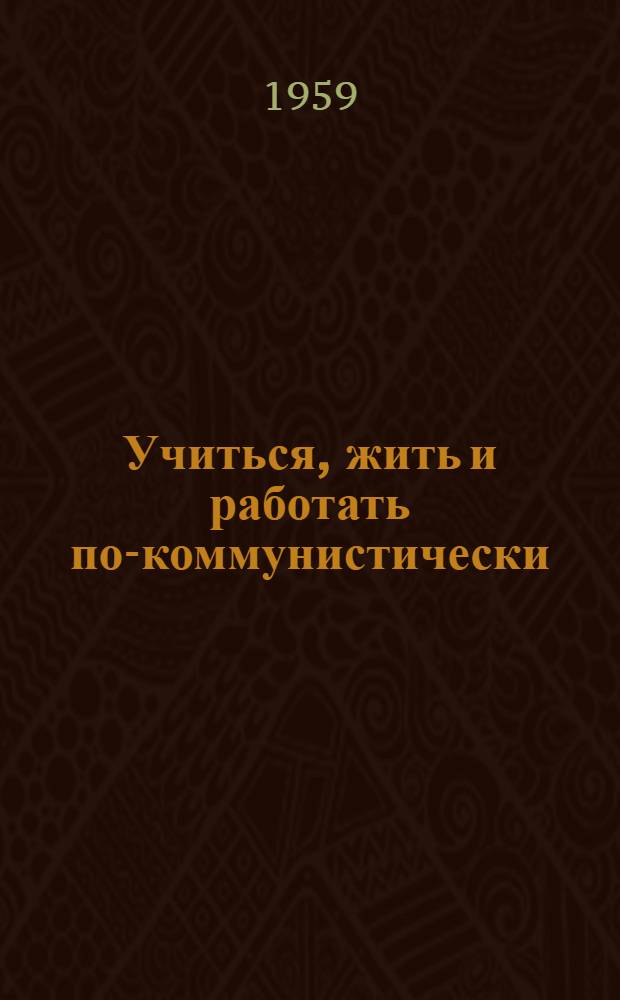 Учиться, жить и работать по-коммунистически : Круг чтения в помощь бригадам, борющимся за высокое звание бригад ком. труда