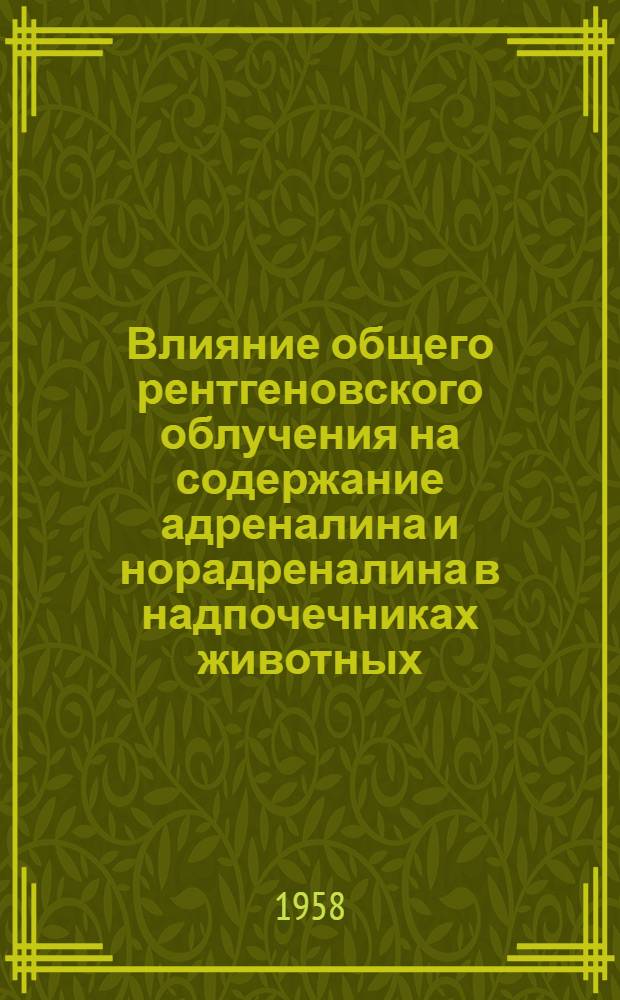 Влияние общего рентгеновского облучения на содержание адреналина и норадреналина в надпочечниках животных : Реферат дис. на соиск. учен. степени канд. мед. наук