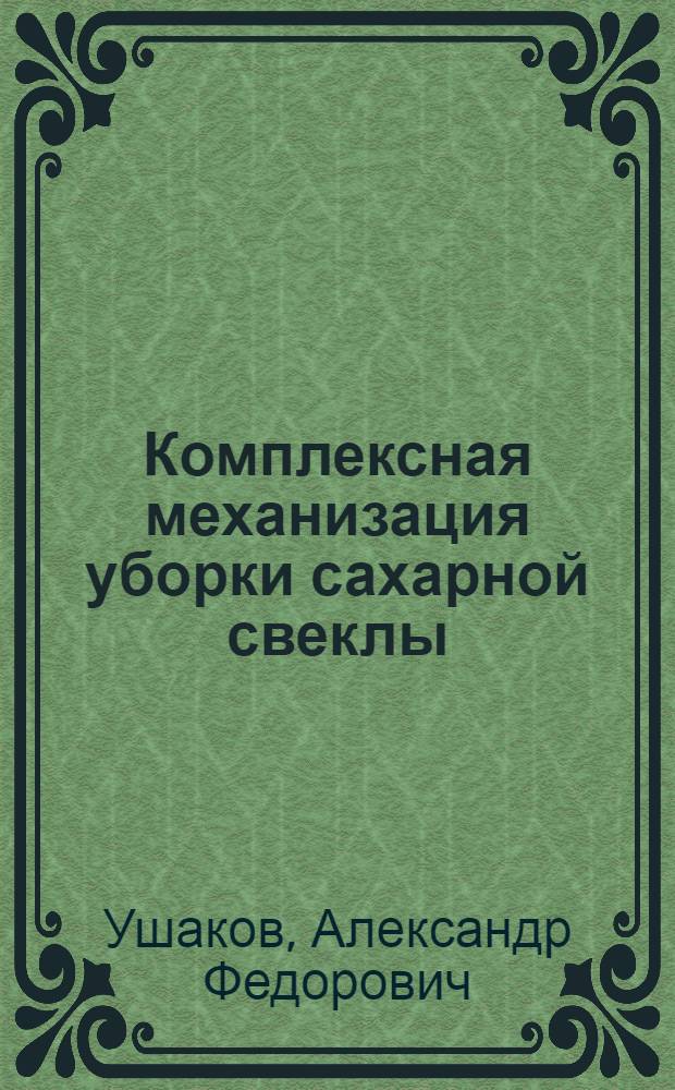 Комплексная механизация уборки сахарной свеклы : (Агротехнол. исследование способов механизир. уборки сахарной свеклы) : Доклад дис. на соискание учен. степени доктора с.-х. наук
