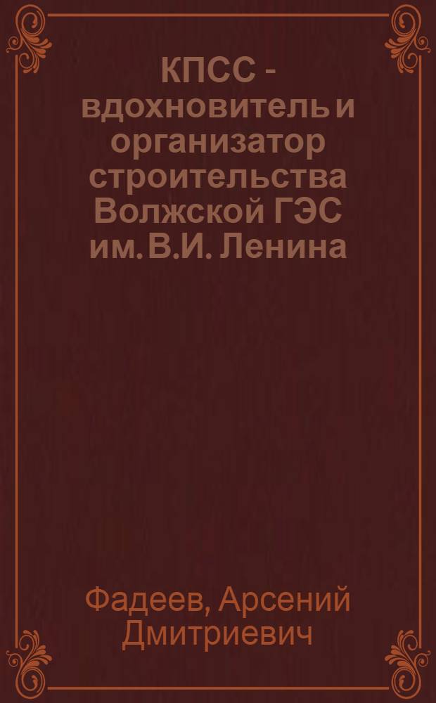 КПСС - вдохновитель и организатор строительства Волжской ГЭС им. В.И. Ленина : Автореферат дис. на соискание ученой степени кандидата исторических наук