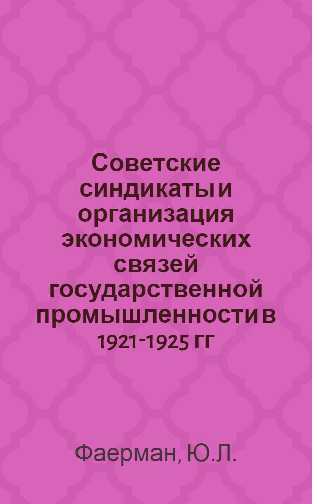 Советские синдикаты и организация экономических связей государственной промышленности в 1921-1925 гг. : Автореферат дис. на соискание ученой степени кандидата экономических наук
