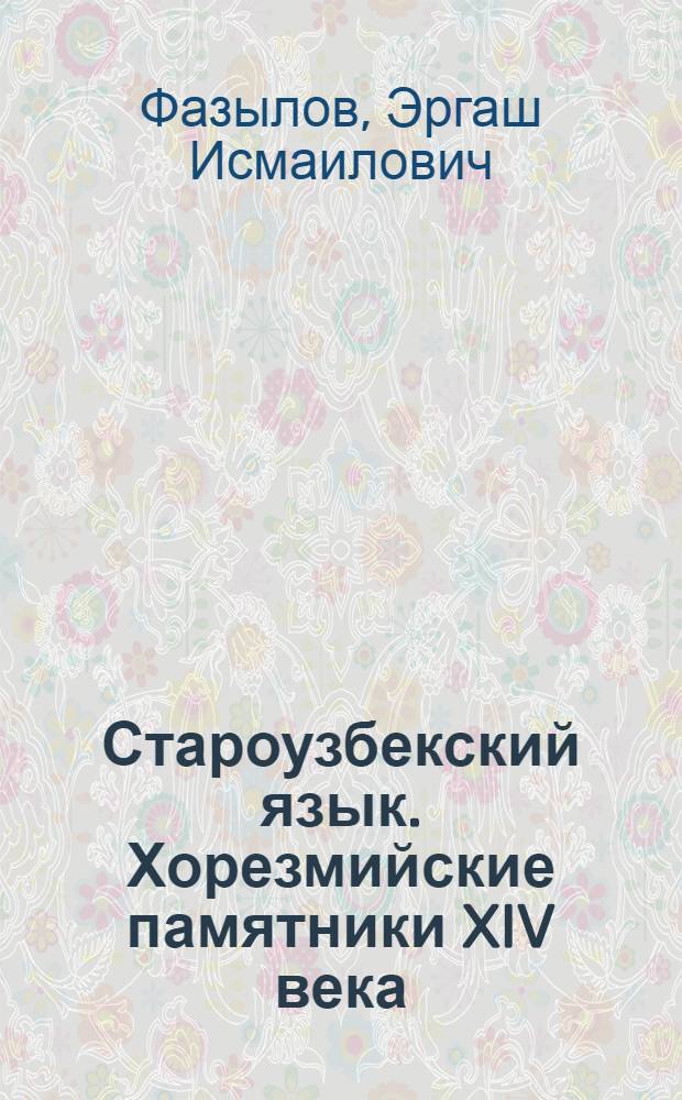 Староузбекский язык. Хорезмийские памятники XIV века : Автореферат дис. на соискание ученой степени доктора филологических наук