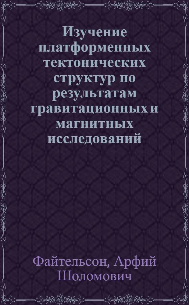 Изучение платформенных тектонических структур по результатам гравитационных и магнитных исследований : (На примере центр. районов Русской платформы и Прибалтики) : Автореферат дис. на соискание ученой степени кандидата геолого-минералогических наук