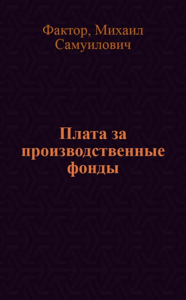 Плата за производственные фонды : № 590 - полит. экономия : Автореферат дис. на соискание ученой степени кандидата экономических наук