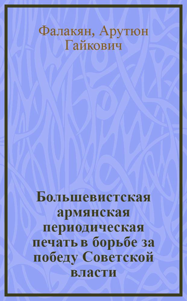 Большевистская армянская периодическая печать в борьбе за победу Советской власти (1917-1920 гг.) : Автореф. дис. на соиск. учен. степени канд. ист. наук