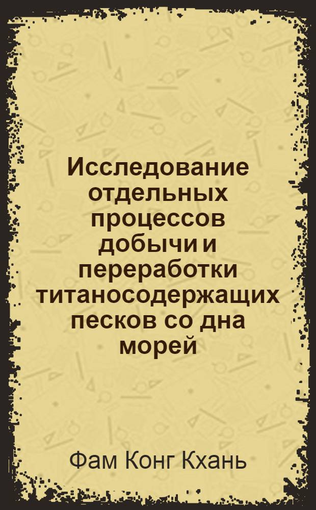 Исследование отдельных процессов добычи и переработки титаносодержащих песков со дна морей : Автореф. дис. на соиск. учен. степени канд. техн. наук : (312)