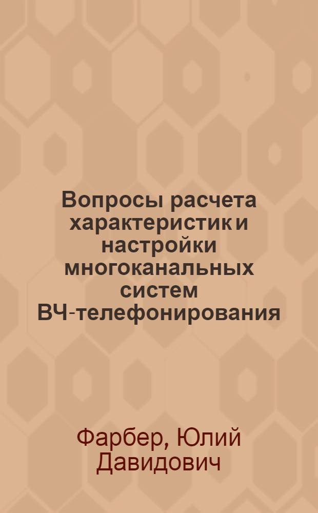 Вопросы расчета характеристик и настройки многоканальных систем ВЧ-телефонирования : Доклад по выполн. и опублик. работам на соискание учен. степени кандидата техн. наук