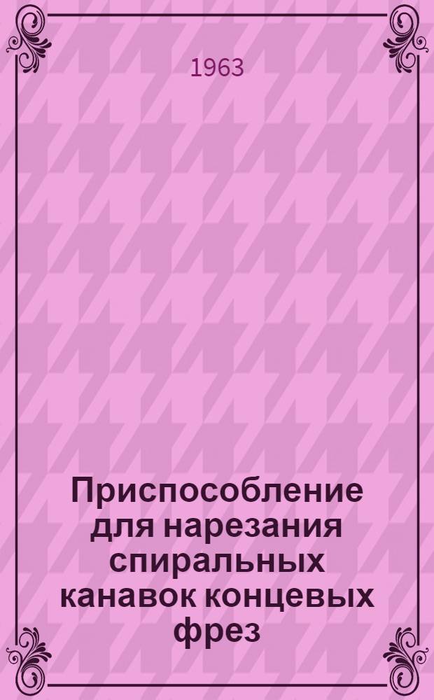 Приспособление для нарезания спиральных канавок концевых фрез