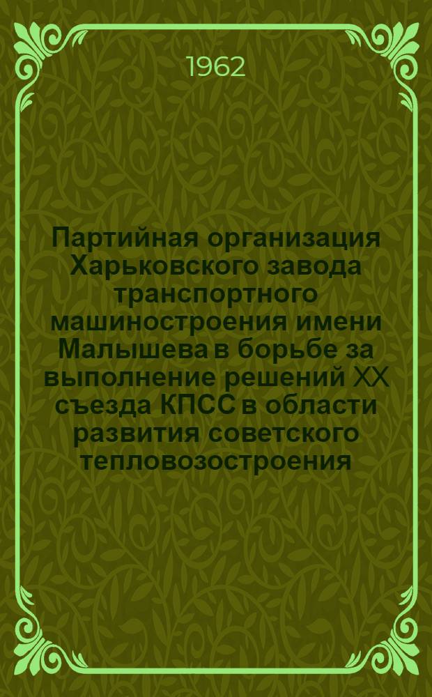 Партийная организация Харьковского завода транспортного машиностроения имени Малышева в борьбе за выполнение решений XX съезда КПСС в области развития советского тепловозостроения (1956-1960 гг.) : Автореферат дис. на соискание учен. степени кандидата ист. наук