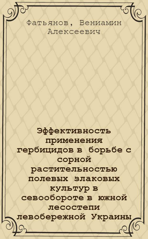 Эффективность применения гербицидов в борьбе с сорной растительностью полевых злаковых культур в севообороте в южной лесостепи левобережной Украины : Автореферат дис. на соискание ученой степени кандидата сельскохозяйственных наук
