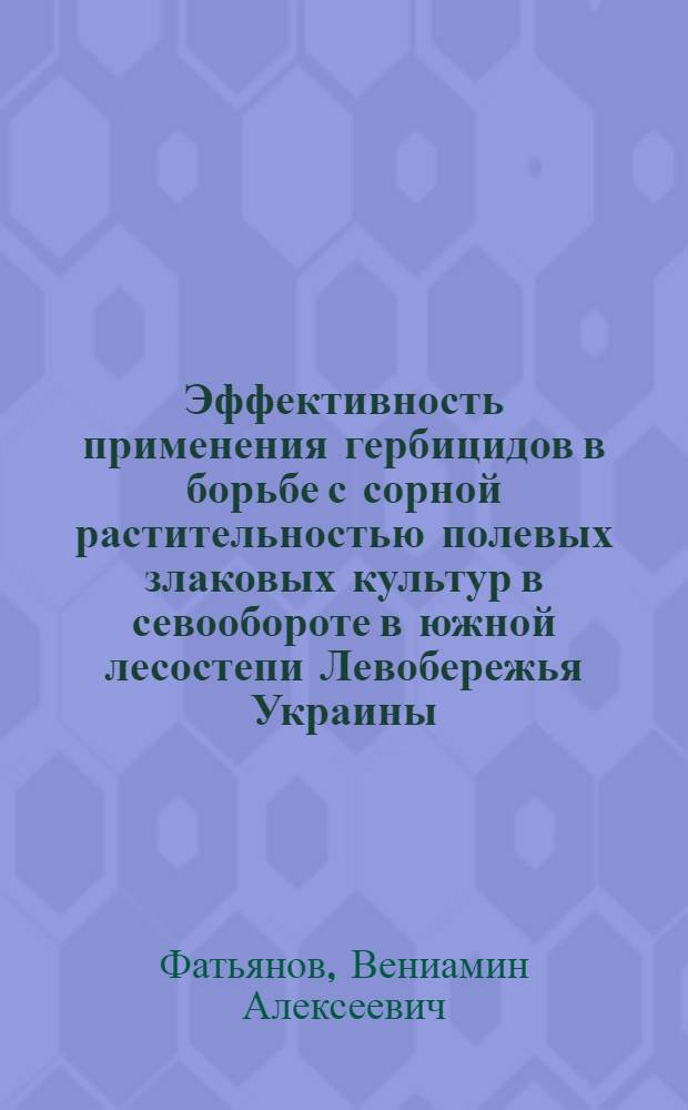 Эффективность применения гербицидов в борьбе с сорной растительностью полевых злаковых культур в севообороте в южной лесостепи Левобережья Украины : Автореферат дис. на соискание ученой степени кандидата сельскохозяйственных наук