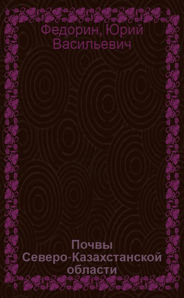 Почвы Северо-Казахстанской области : Автореферат дис. на соискание ученой степени кандидата сельскохозяйственных наук
