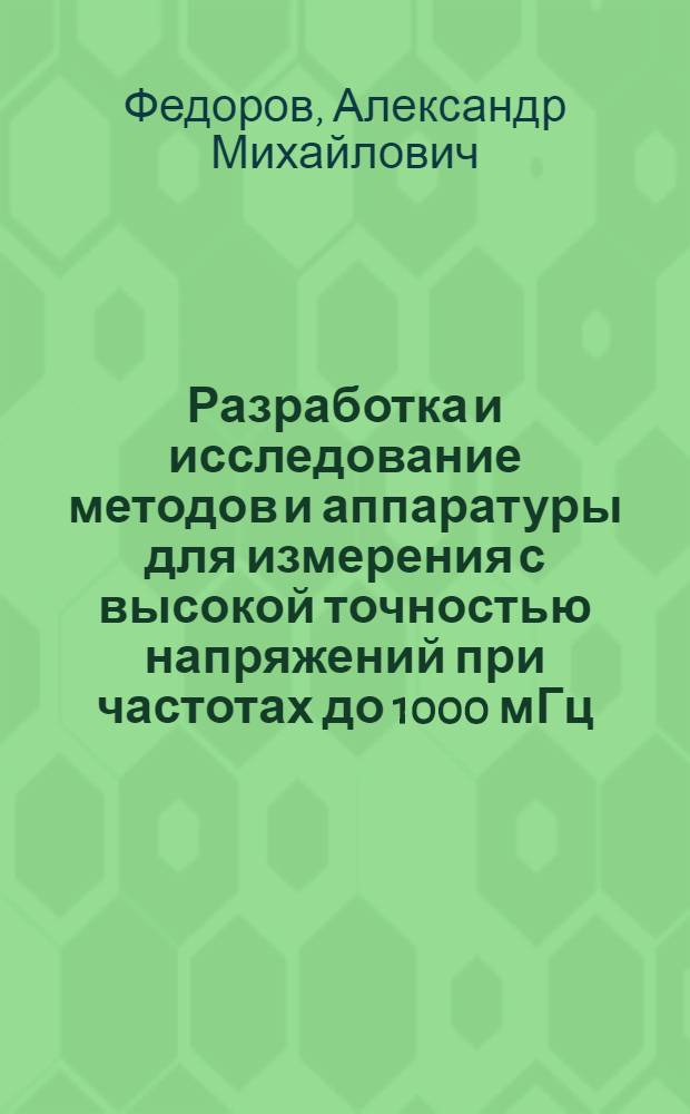 Разработка и исследование методов и аппаратуры для измерения с высокой точностью напряжений при частотах до 1000 мГц : Автореф. дис. на соиск. учен. степени канд. техн.наук