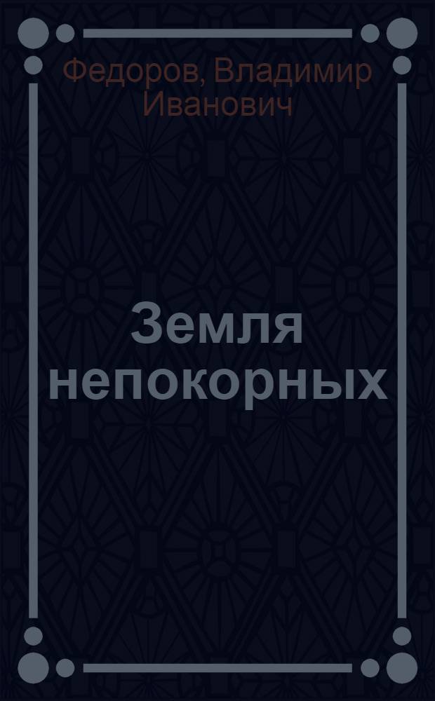 Земля непокорных : Пьеса в 3 д., 7 карт