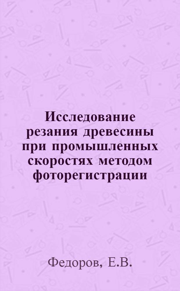 Исследование резания древесины при промышленных скоростях методом фоторегистрации : Автореферат дис. на соискание ученой степени кандидата технических наук : (421)