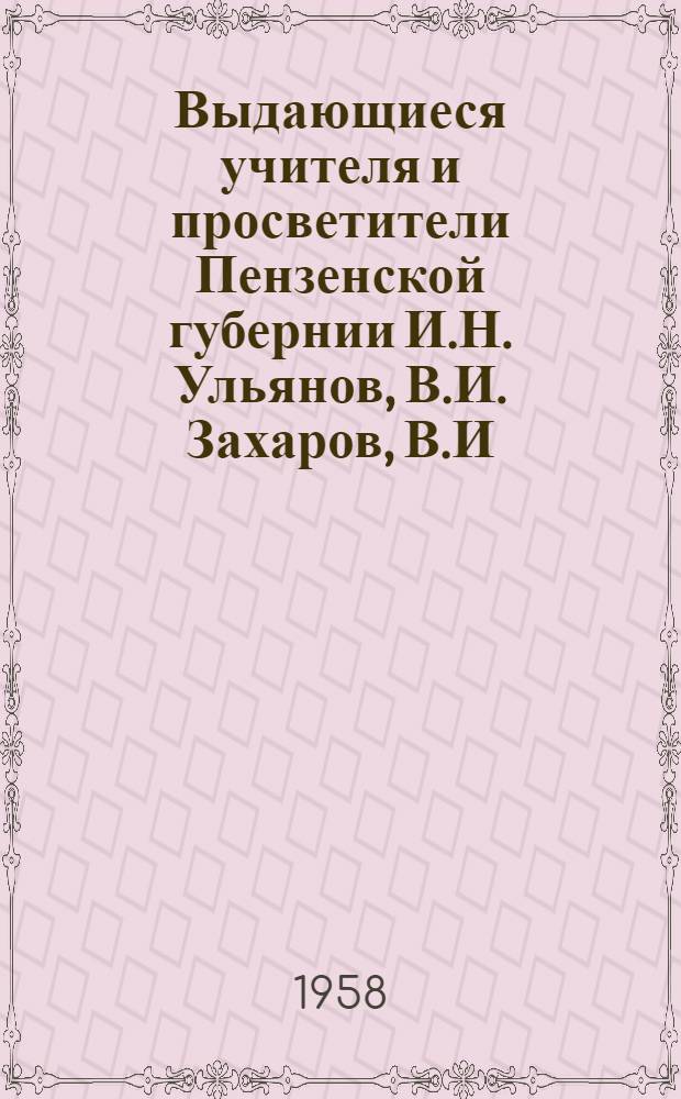 Выдающиеся учителя и просветители Пензенской губернии [И.Н. Ульянов, В.И. Захаров, В.И. Логинов и другие]