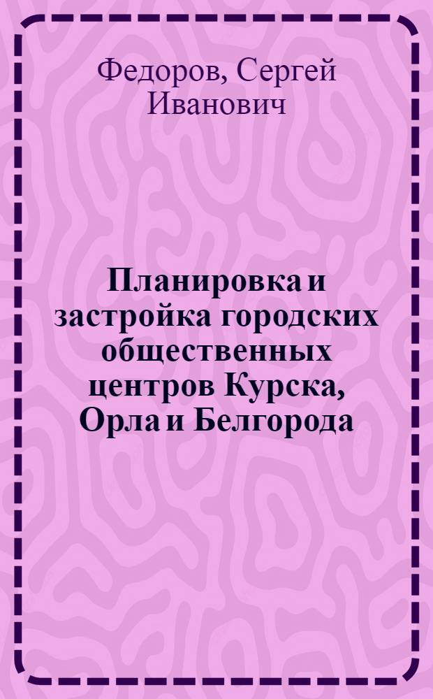 Планировка и застройка городских общественных центров Курска, Орла и Белгорода : (Некоторые вопросы ист.-архит. и худож. развития) : Автореферат дис. на соискание учен. степени канд. искусствоведения : (823)