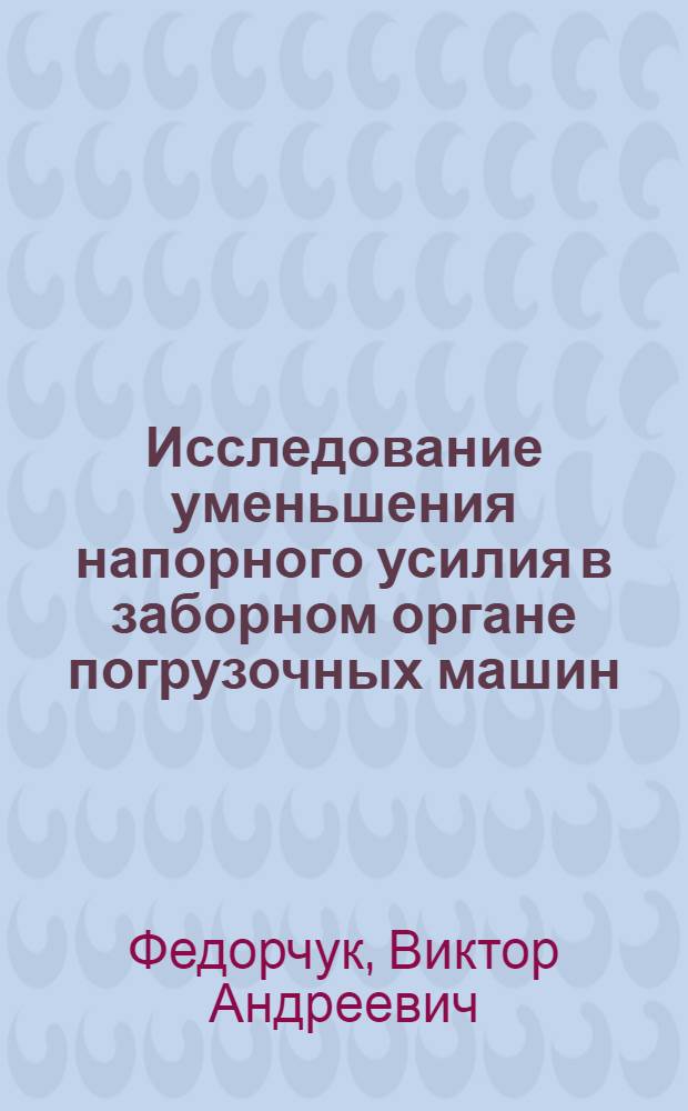 Исследование уменьшения напорного усилия в заборном органе погрузочных машин : Автореферат дис. на соискание ученой степени кандидата технических наук