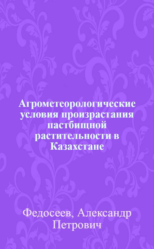 Агрометеорологические условия произрастания пастбищной растительности в Казахстане, основы их оценки и прогнозирования : Автореферат дис. на соискание ученой степени доктора географических наук