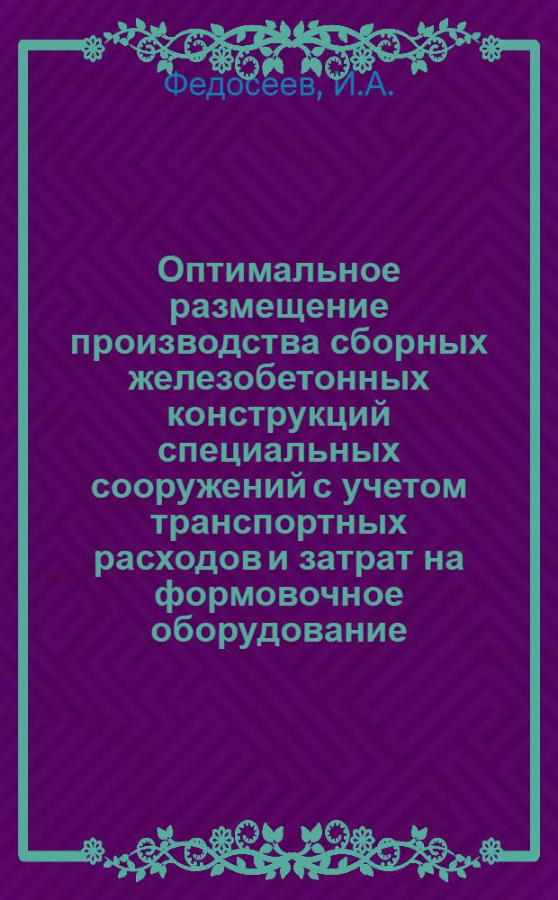 Оптимальное размещение производства сборных железобетонных конструкций специальных сооружений с учетом транспортных расходов и затрат на формовочное оборудование : (Формулировка и решение задачи на ЭЦВМ "Урал-2")