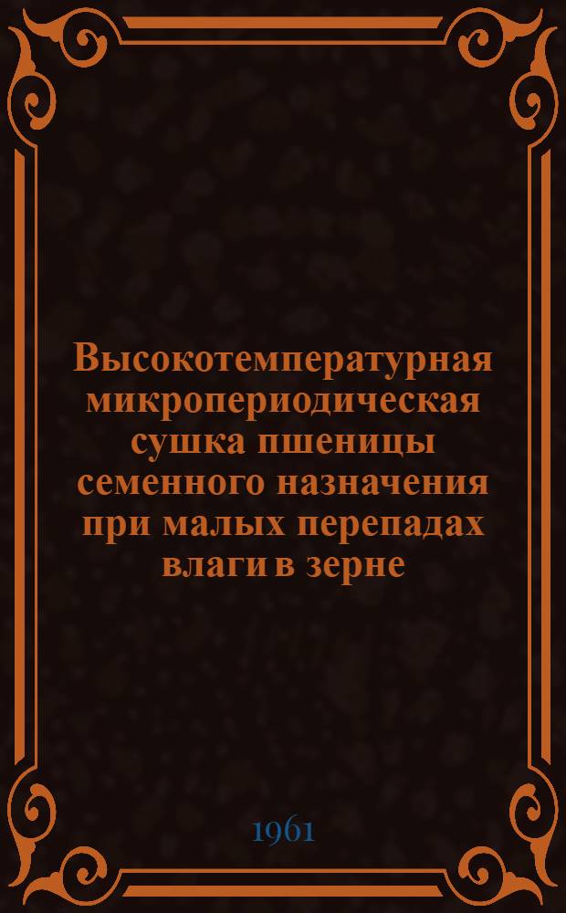 Высокотемпературная микропериодическая сушка пшеницы семенного назначения при малых перепадах влаги в зерне : Автореферат дис. на соискание ученой степени кандидата технических наук