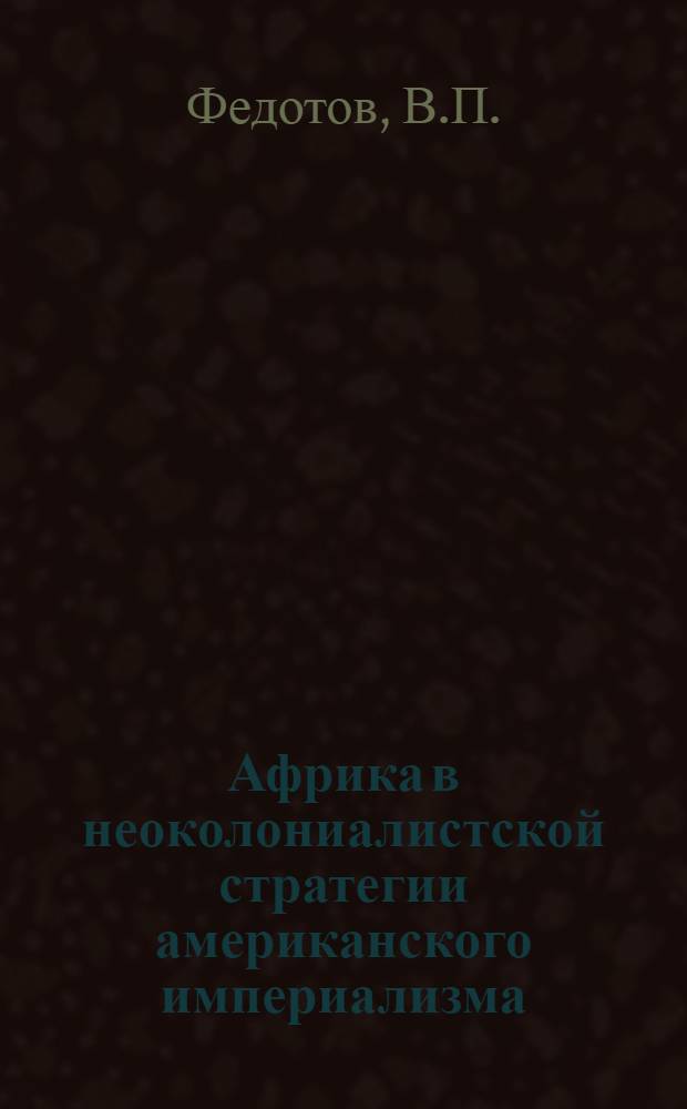 Африка в неоколониалистской стратегии американского империализма : Автореферат дис. на соискание ученой степени кандидата исторических наук