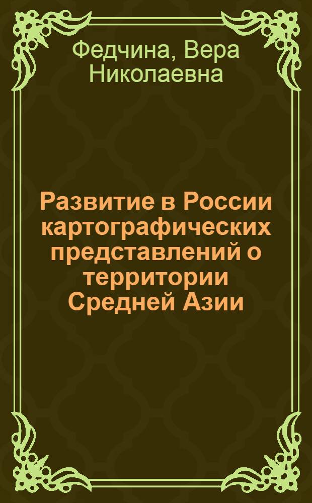 Развитие в России картографических представлений о территории Средней Азии (до начала систематических съемок) : Автореферат дис., представл. на соискание учен. степени кандидата геогр. наук