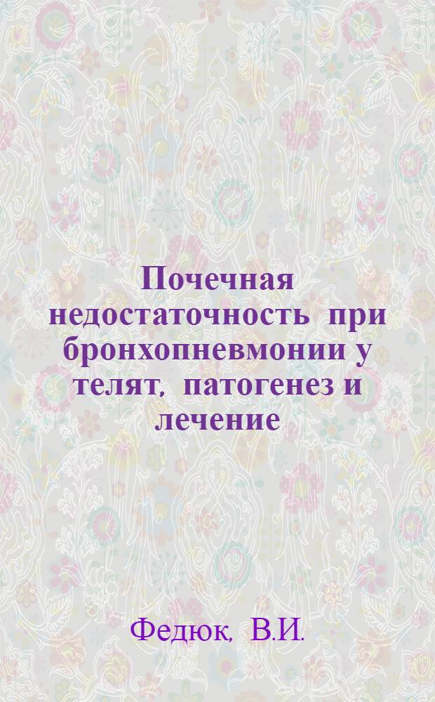 Почечная недостаточность при бронхопневмонии у телят, патогенез и лечение : (№ 800 - Патология и терапия с.-х. животных) : Автореферат дис. на соискание учен. степени канд. вет. наук