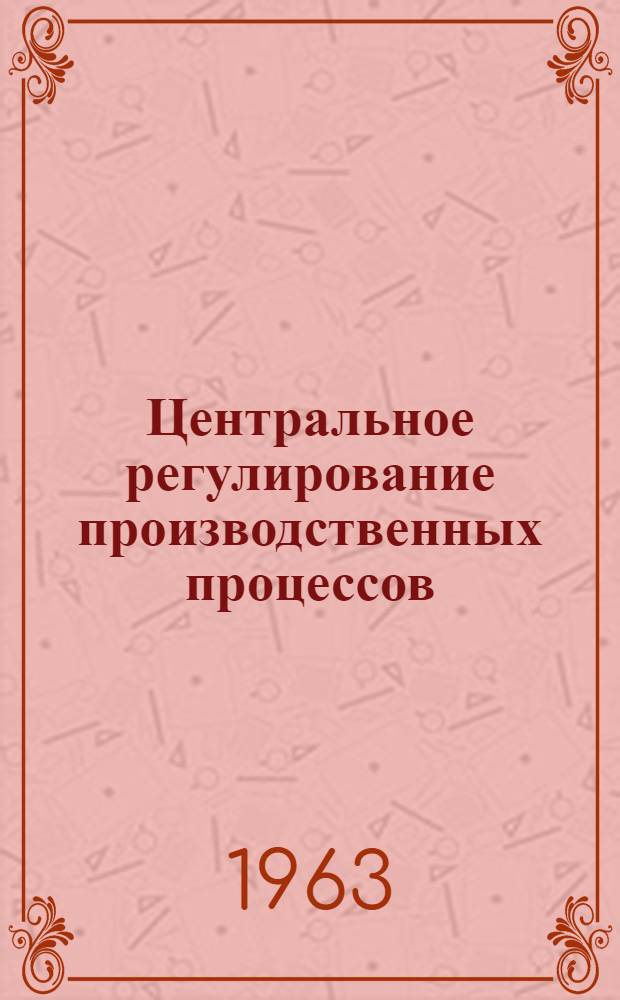 Центральное регулирование производственных процессов : Автореферат дис., представл. на соискание учен. степени кандидата техн. наук