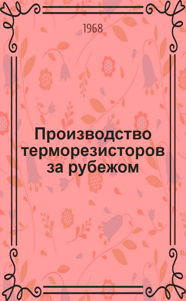 Производство терморезисторов за рубежом : (По данным иностр. печати за 1947-1967 гг.)