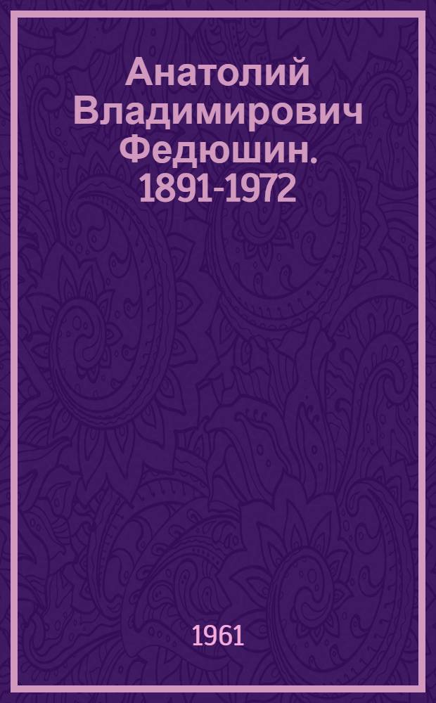 Анатолий Владимирович Федюшин. 1891-1972